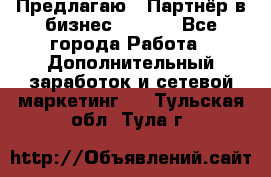 Предлагаю : Партнёр в бизнес        - Все города Работа » Дополнительный заработок и сетевой маркетинг   . Тульская обл.,Тула г.